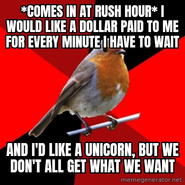 Retail Robin meme: *comes in at rush hour* I would like a dollar paid to me for every minute I have to wait / And I'd like a unicorn, but we don't all get what we want