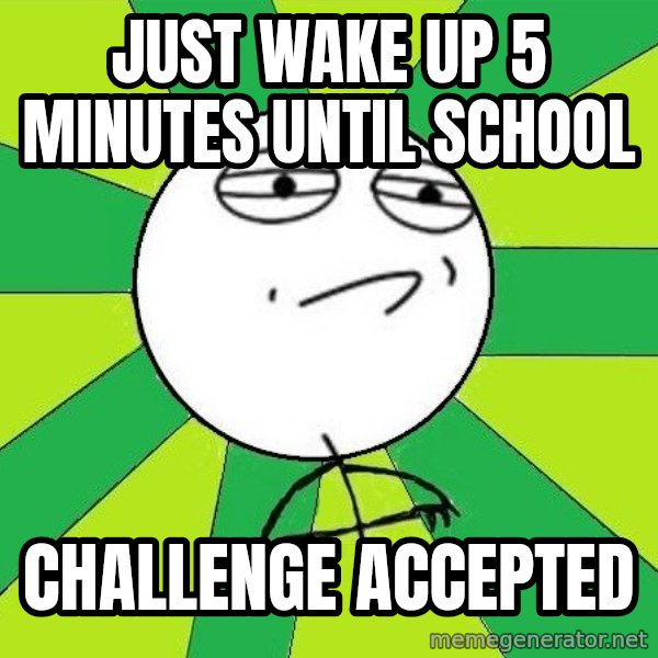 Challenge Accepted 2 meme: Just wake up 5 minutes until school / Challenge accepted