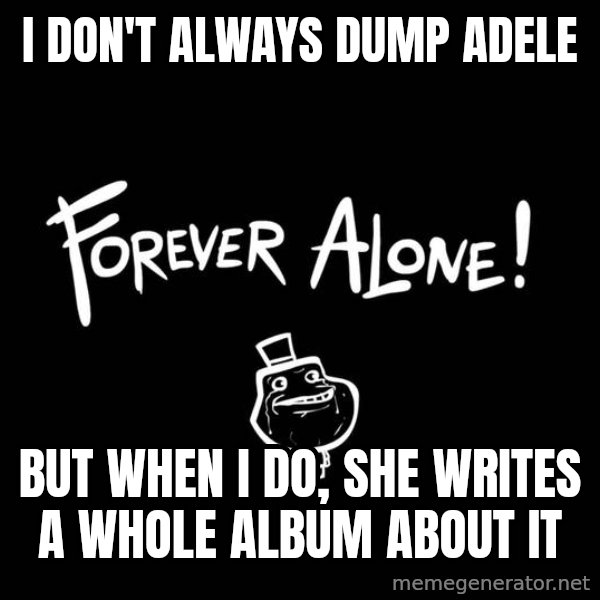 The Most Interesting Man In The World meme: I don't always dump adele / but when i do, she writes a whole album about it