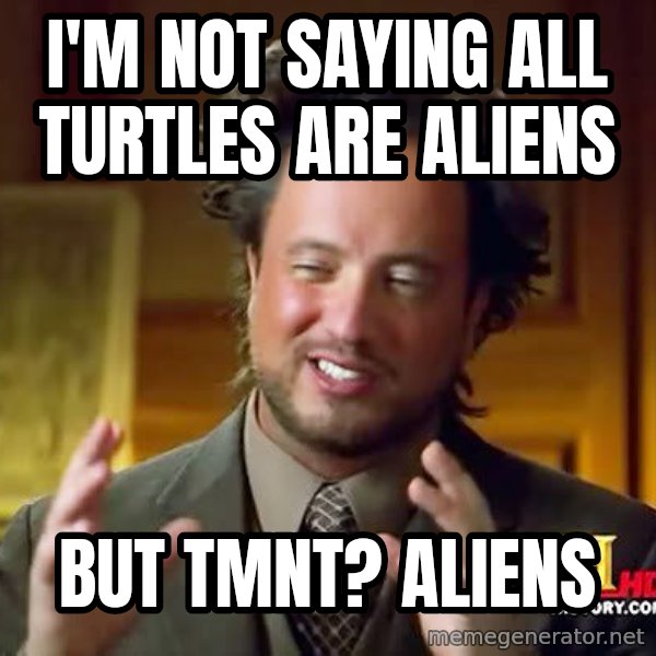 Ancient Aliens meme: I'm not saying all turtles are aliens / But TMNT? Aliens