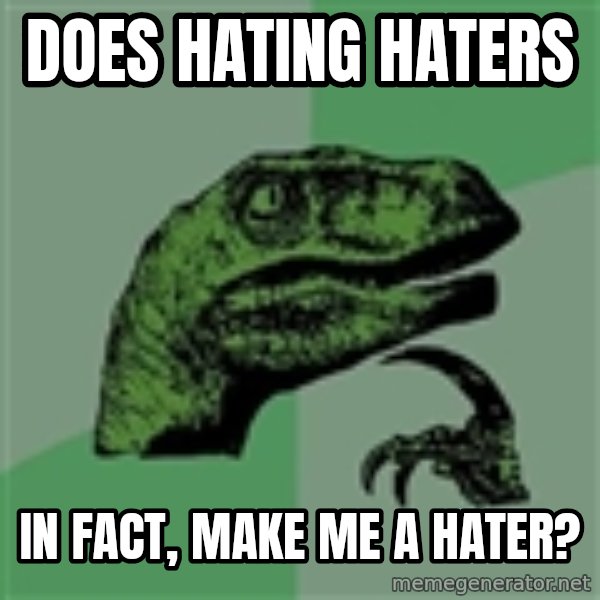 Velociraptor Xd meme: Does hating haters / in fact, make me a hater?