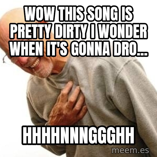 Old Man Heart Attack meme: Wow this song is pretty dirty I wonder when it's gonna dro... / HHhhnnnggghh