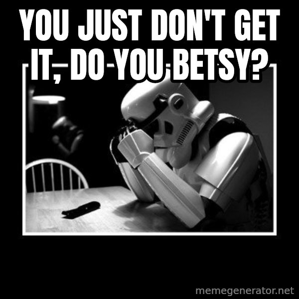 Sad Trooper meme: you just don't get it, do you Betsy?