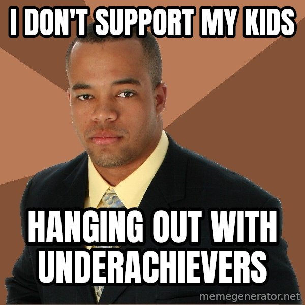 Successful Black Man meme: I Don't support my kids / hanging out with underachievers