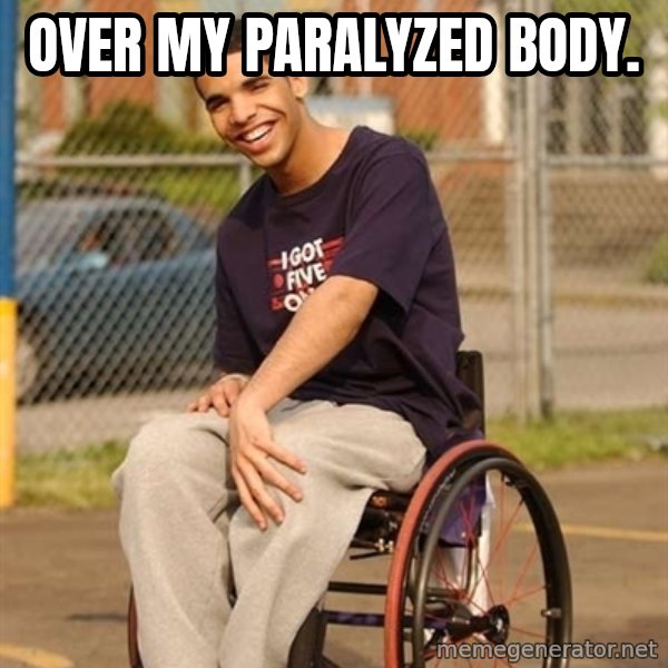 Drake Wheelchair meme: over my PARALYZED body.