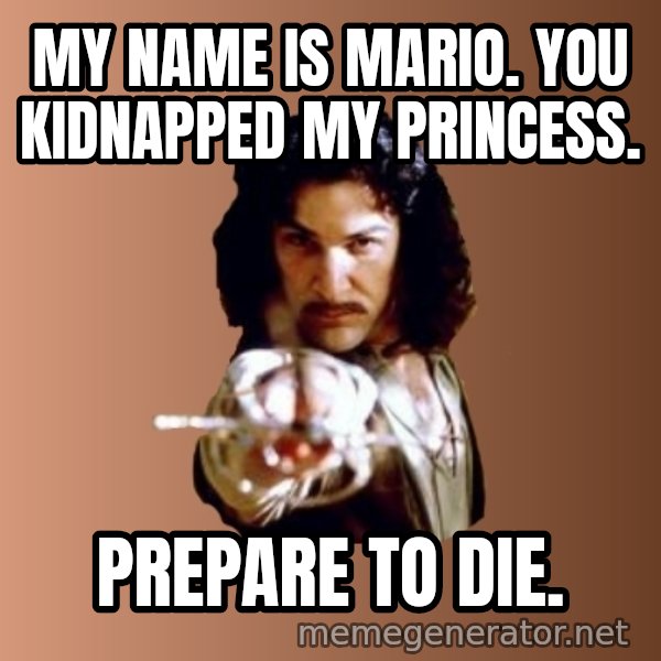 Prepare To Die meme: My name is mario. you kidnapped my princess. / prepare to die.