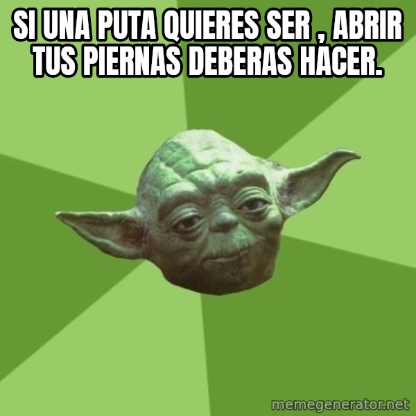 Advice Yoda Gives meme: Si una puta quieres ser , abrir tus piernas deberas hacer.