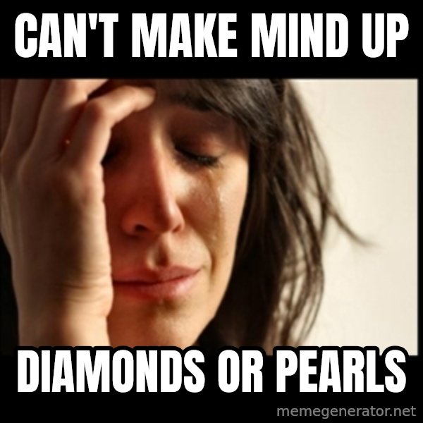 First World Problems meme: Can't make mind up / diamonds or pearls