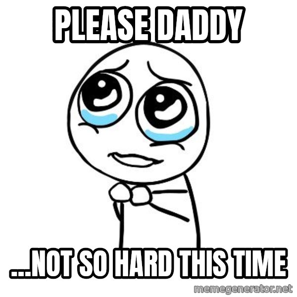 pleaseguy  meme: Please daddy / ...not so hard this time