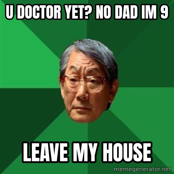 High Expectations Asian Father meme: u doctor yet? No dad im 9 / leave my house
