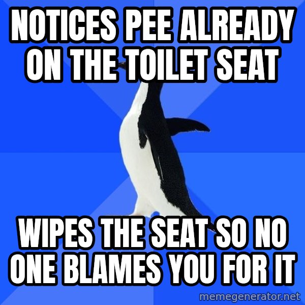 Socially Awkward Penguin meme: notices pee already on the toilet seat / wipes the seat so no one blames you for it