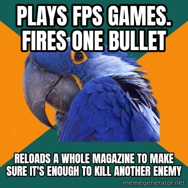 Paranoid Parrot meme: PLAYS FPS GAMES. FIRES ONE BULLET / RELOADS A WHOLE MAGAZINE TO MAKE SURE IT'S ENOUGH TO KILL ANOTHER ENEMY