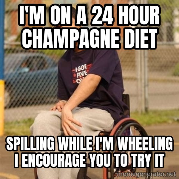 Drake Wheelchair meme: i'm on a 24 hour champagne diet / spilling while i'm wheeling i encourage you to try it