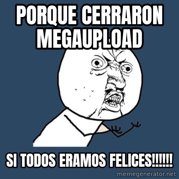 Y U No meme: PORQUE CERRARON MEGAUPLOAD / SI TODOS ERAMOS FELICES!!!!!!