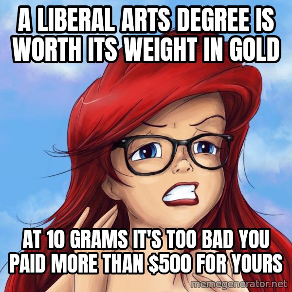 Hipster Ariel meme: a liberal arts degree is worth its weight in gold / at 10 grams it's too bad you paid more than $500 for yours
