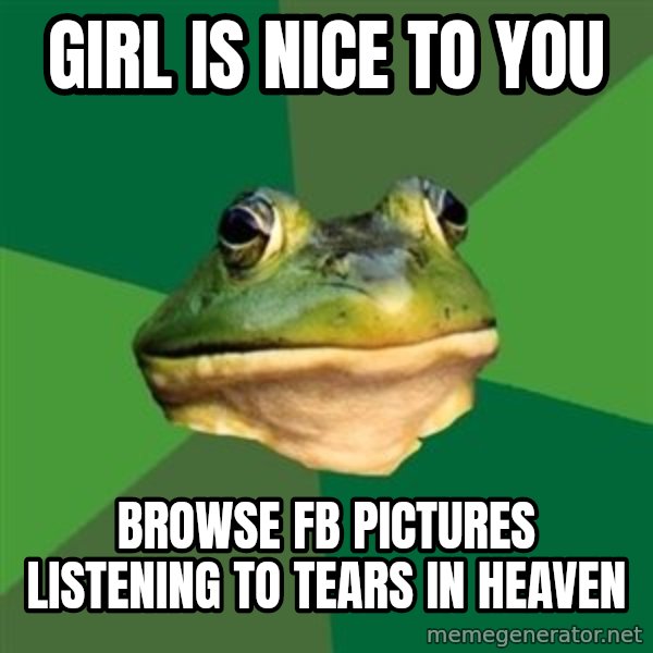 Foul Bachelor Frog meme: Girl is nice to you / Browse fb pictures listening to tears in heaven