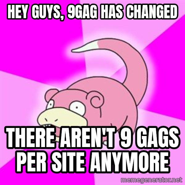 Slowpoke meme: Hey Guys, 9GAG has changed / there aren't 9 Gags per site anymore