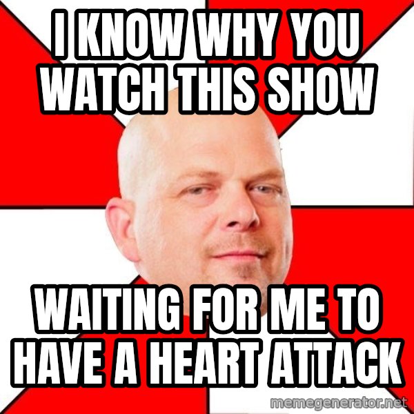 Pawn Stars meme: I know why you watch this show / waiting for me to have a heart attack