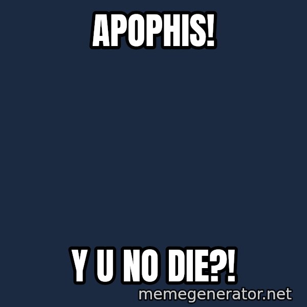 TealC meme: apophis! / y u no die?!