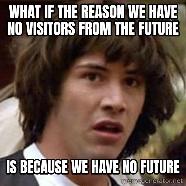 Conspiracy Keanu meme: What if the reason we have no visitors from the future / is because we have no future