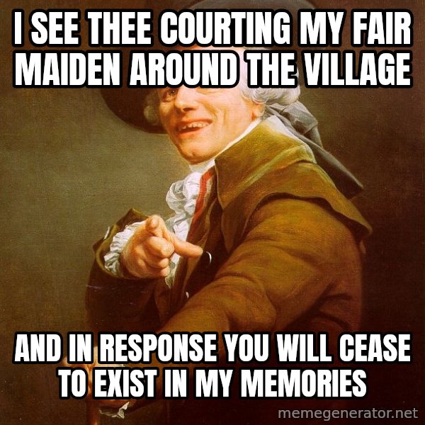 Joseph Ducreux meme: I see thee courting my fair maiden around the village / and in response you will cease to exist in my memories