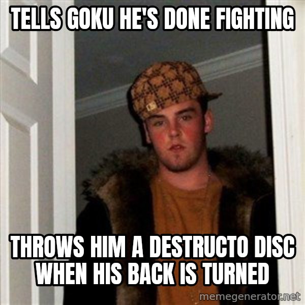 Scumbag Steve meme: tells goku he's done fighting / throws him a destructo disc when his back is turned