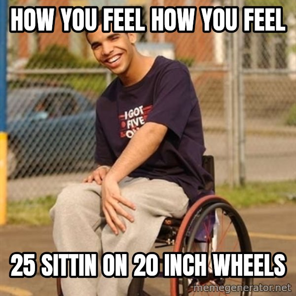 Drake Wheelchair meme: How you feel how you feel / 25 sittin on 20 inch wheels