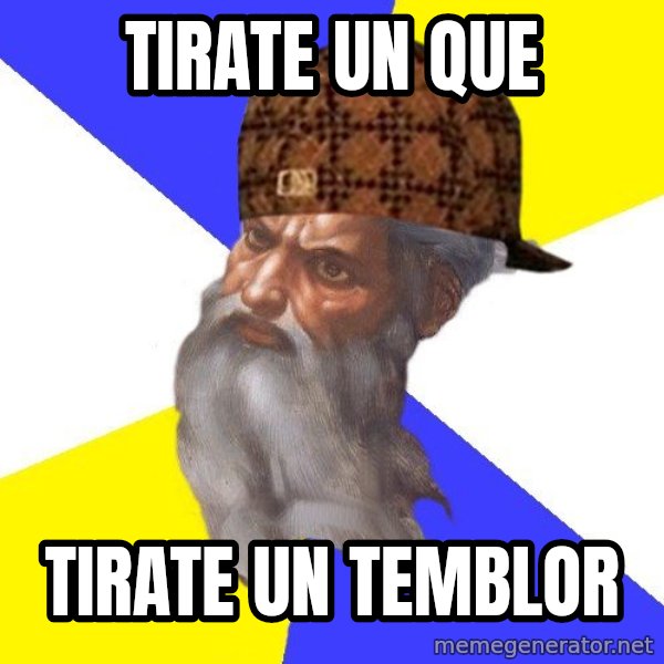 Scumbag God meme: Tirate un que / tirate un temblor