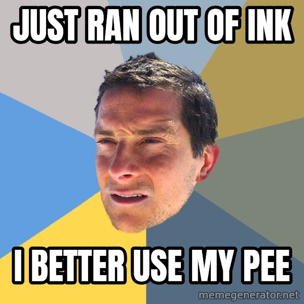 Bear Grylls meme: Just ran out of ink / i better use my pee