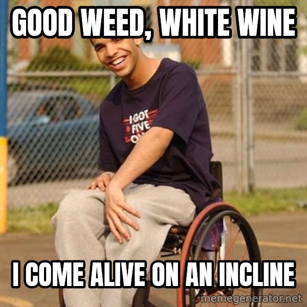 Drake Wheelchair meme: Good weed, white wine / i come alive on an incline