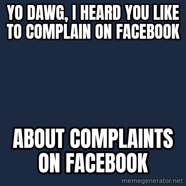 Yo Dawg meme: yo dawg, i heard you like to complain on facebook / about complaints on facebook