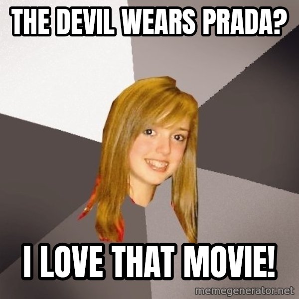 Musically Oblivious 8th Grader meme: The devil wears prada? / i love that movie!