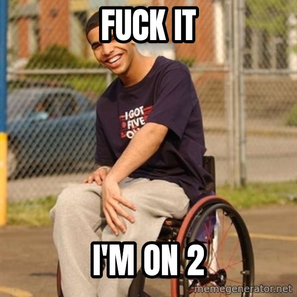 Drake Wheelchair meme: Fuck it / I'm on 2