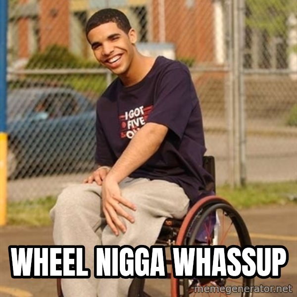 Drake Wheelchair meme: WHEEL NIGGA WHASSUP