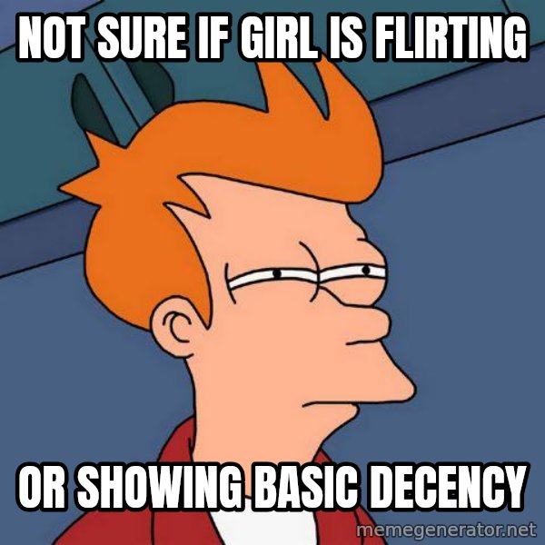 Futurama Fry meme: Not sure if girl is flirting / or showing basic decency