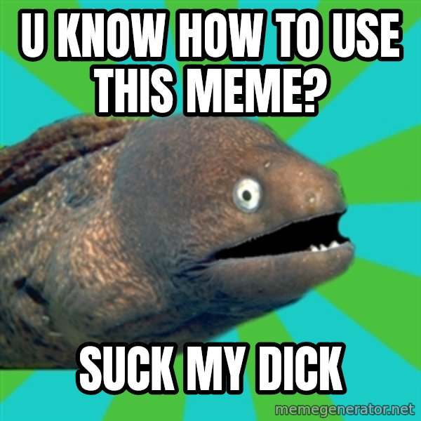 Anguila ordinaria meme: U know how to use this meme? / Suck my dick