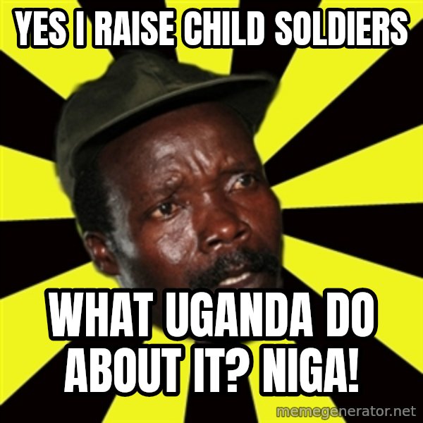 KONY THE PIMP meme: Yes i raise child soldiers / what uganda do about it? niga!
