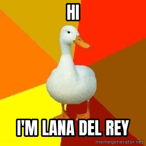 Technologically Impaired Duck meme: hi / i'm lana del rey