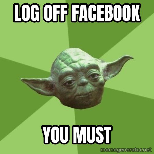 Advice Yoda Gives meme: log off facebook / you must