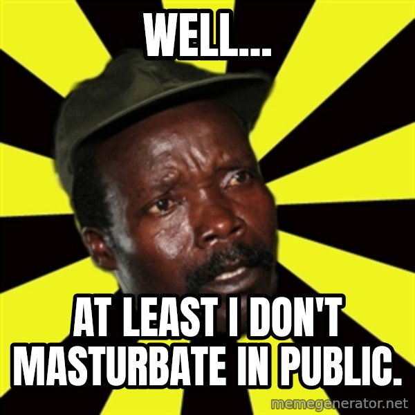 KONY THE PIMP meme: well... / at least i don't masturbate in public.
