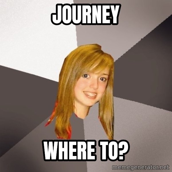 Musically Oblivious 8th Grader meme: Journey / where to?