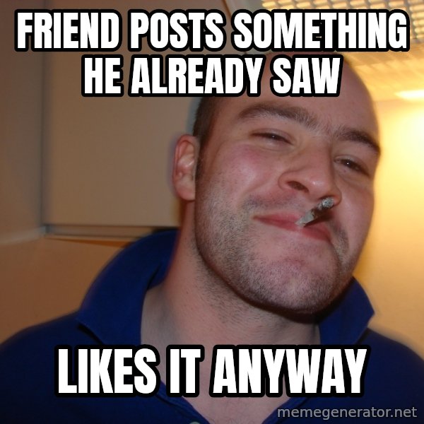 Good Guy Greg meme: Friend posts something he already saw / likes it anyway