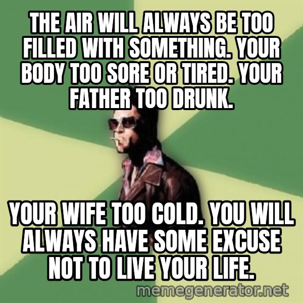 Disruptive Durden meme: The air will always be too filled with something. Your body too sore or tired. Your father too drunk. / Your wife too cold. You will always have some excuse not to live your life.