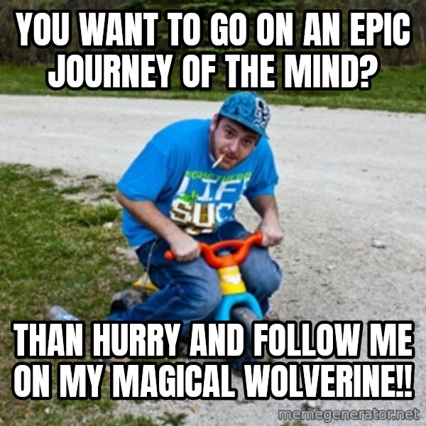 Thug Life on a Trike meme: you want to go on an epic journey of the mind? / than hurry and follow me on my magical wolverine!!