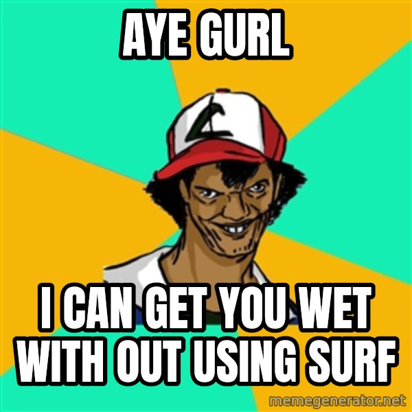 Ash Pedreiro meme: aye gurl / i can get you wet with out using surf