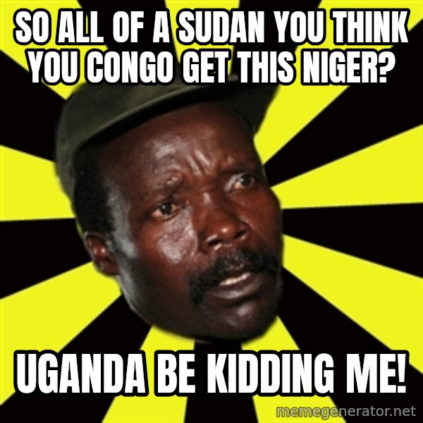 KONY THE PIMP meme: so all of a sudan you think you congo get this niger? / uganda be kidding me!