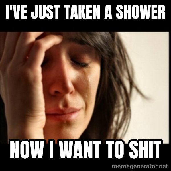 First World Problems meme: I've just taken a shower / Now I want to shit