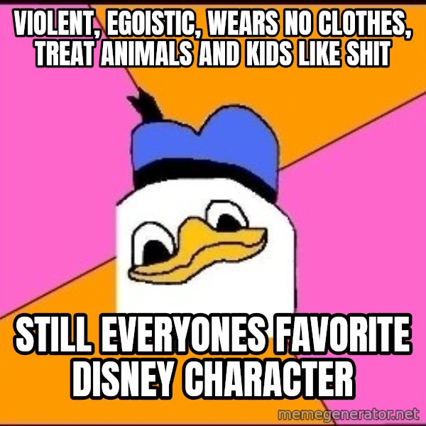 Uncle Dolan meme: violent, EGOISTIC, wears no clothes, TREAT ANIMALS AND KIDS LIKE SHIT / still everyones favorite disney character