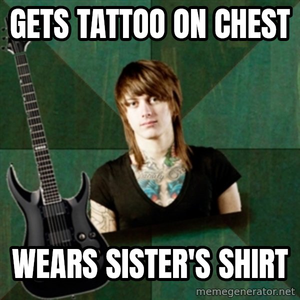 Progressive Guitarist meme: gets tattoo on chest / wears sister's shirt