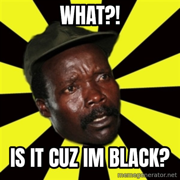 KONY THE PIMP meme: WHAT?! / IS IT CUZ IM BLACK?